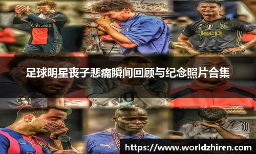 足球明星丧子悲痛瞬间回顾与纪念照片合集