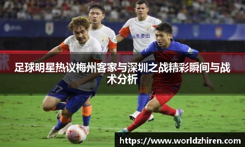 足球明星热议梅州客家与深圳之战精彩瞬间与战术分析