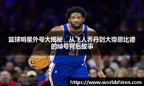 篮球明星外号大揭秘：从飞人乔丹到大帝恩比德的绰号背后故事